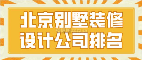 北京別墅裝飾設計公司排行榜（北京別墅裝飾設計公司）