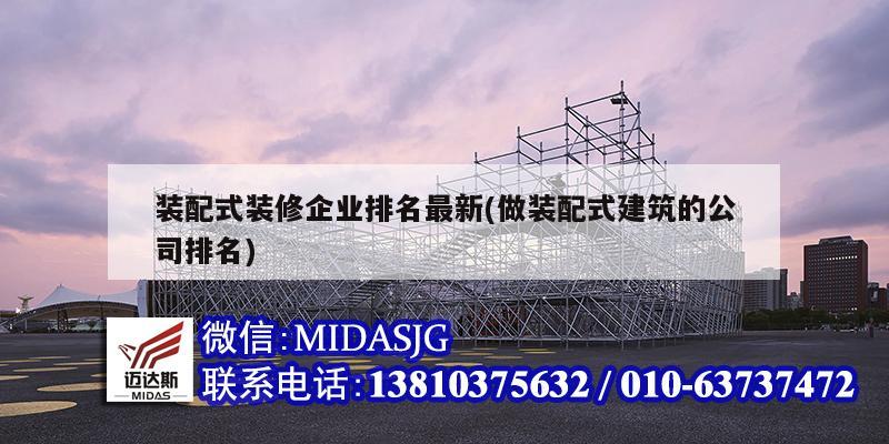 裝配式裝修企業(yè)排名最新(做裝配式建筑的公司排名)