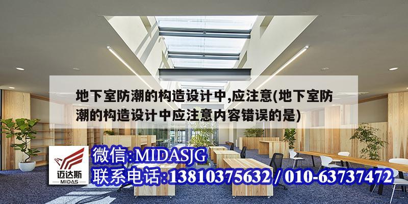 地下室防潮的構造設計中,應注意(地下室防潮的構造設計中應注意內容錯誤的是)