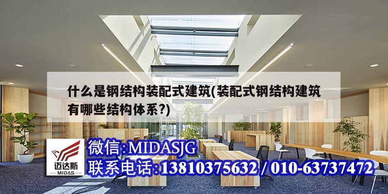 什么是鋼結構裝配式建筑(裝配式鋼結構建筑有哪些結構體系?)