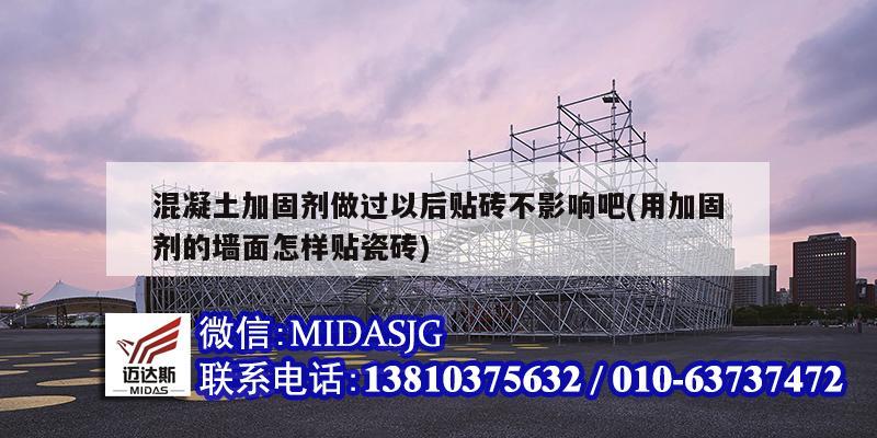 混凝土加固劑做過(guò)以后貼磚不影響吧(用加固劑的墻面怎樣貼瓷磚)