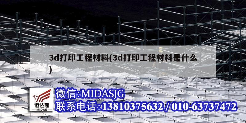 3d打印工程材料(3d打印工程材料是什么)