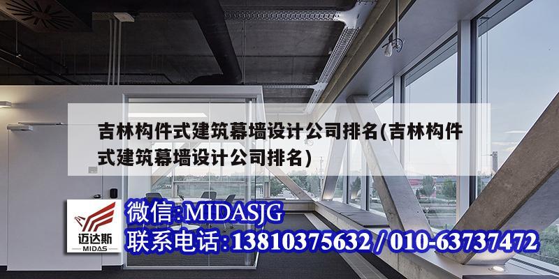 吉林構件式建筑幕墻設計公司排名(吉林構件式建筑幕墻設計公司排名)