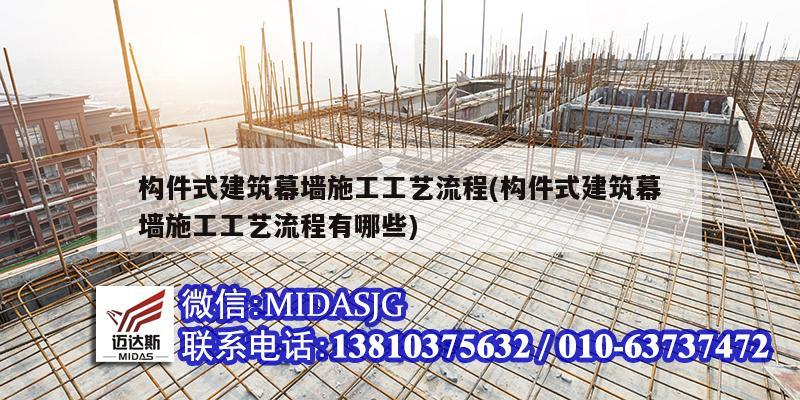 構件式建筑幕墻施工工藝流程(構件式建筑幕墻施工工藝流程有哪些)