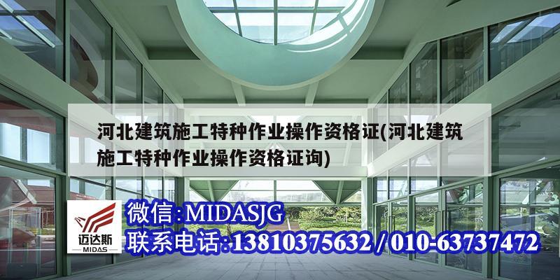 河北建筑施工特種作業(yè)操作資格證(河北建筑施工特種作業(yè)操作資格證詢)