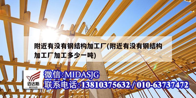 附近有沒有鋼結構加工廠(附近有沒有鋼結構加工廠加工多少一噸)