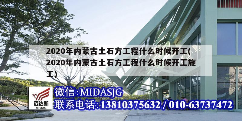 2020年內(nèi)蒙古土石方工程什么時(shí)候開工(2020年內(nèi)蒙古土石方工程什么時(shí)候開工施工)