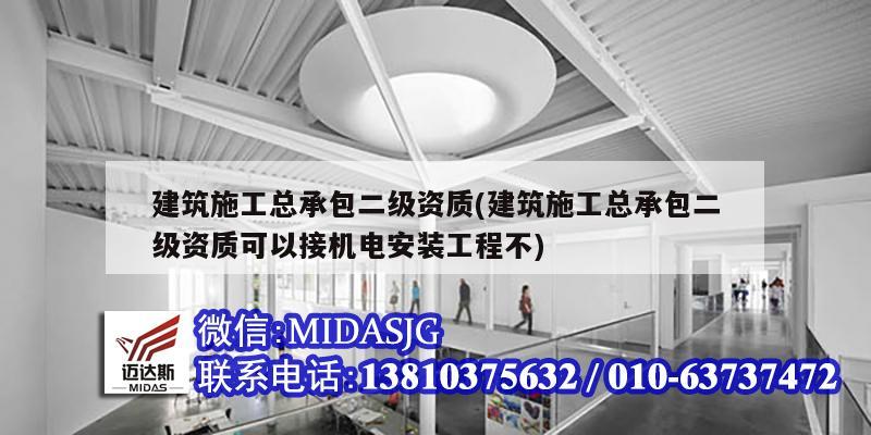 建筑施工總承包二級(jí)資質(zhì)(建筑施工總承包二級(jí)資質(zhì)可以接機(jī)電安裝工程不)