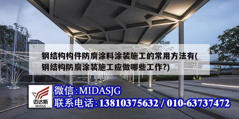 鋼結構構件防腐涂料涂裝施工的常用方法有(鋼結構防腐涂裝施工應做哪些工作?)