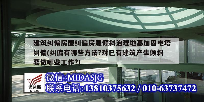 建筑糾偏房屋糾偏房屋傾斜治理地基加固電塔糾偏(糾偏有哪些方法?對已有建筑產(chǎn)生傾斜要做哪些工作?)