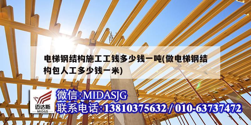 電梯鋼結(jié)構(gòu)施工工錢(qián)多少錢(qián)一噸(做電梯鋼結(jié)構(gòu)包人工多少錢(qián)一米)