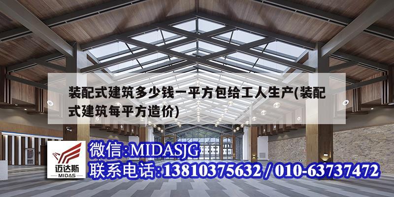 裝配式建筑多少錢一平方包給工人生產(chǎn)(裝配式建筑每平方造價)