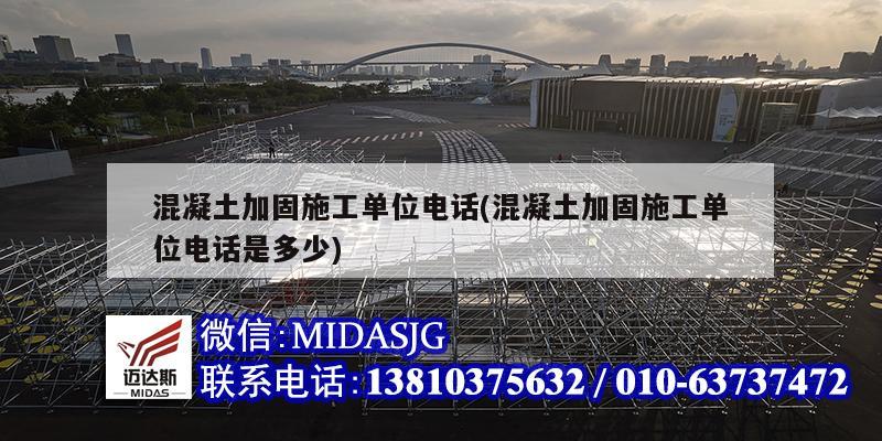 混凝土加固施工單位電話(混凝土加固施工單位電話是多少)