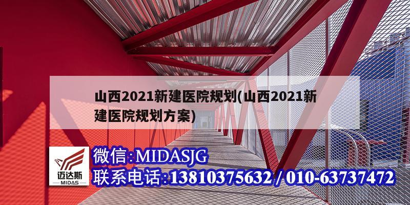 山西2021新建醫(yī)院規(guī)劃(山西2021新建醫(yī)院規(guī)劃方案)