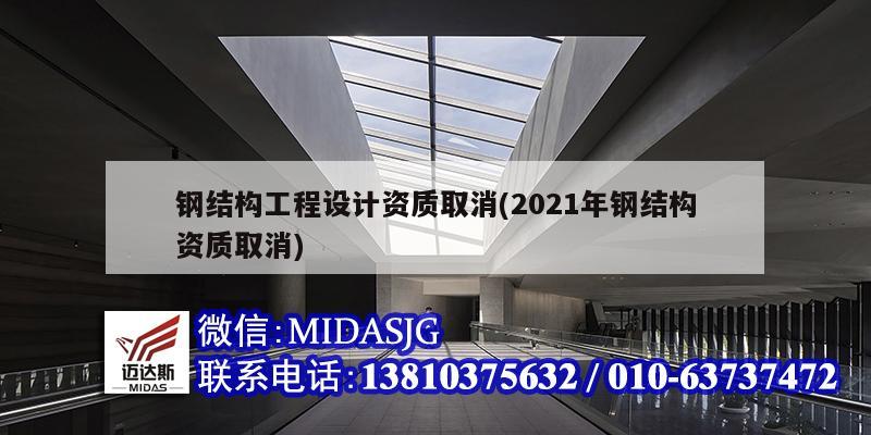 鋼結(jié)構(gòu)工程設(shè)計(jì)資質(zhì)取消(2021年鋼結(jié)構(gòu)資質(zhì)取消)