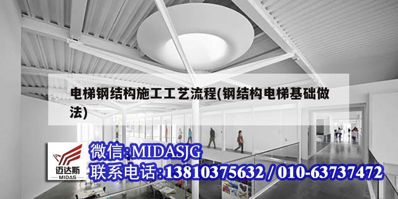 電梯鋼結(jié)構(gòu)施工工藝流程(鋼結(jié)構(gòu)電梯基礎(chǔ)做法)