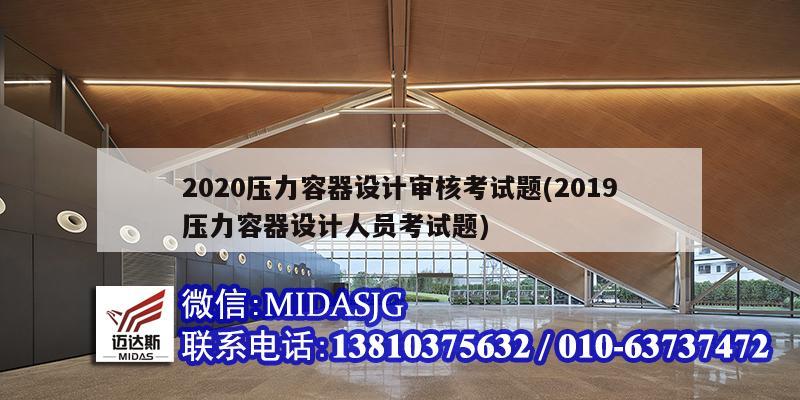 2020壓力容器設(shè)計(jì)審核考試題(2019壓力容器設(shè)計(jì)人員考試題)