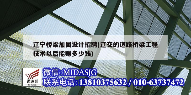 遼寧橋梁加固設計招聘(遼交的道路橋梁工程技術以后能賺多少錢)