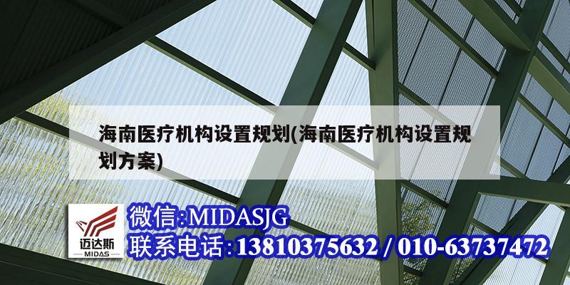 海南醫(yī)療機構設置規(guī)劃(海南醫(yī)療機構設置規(guī)劃方案)