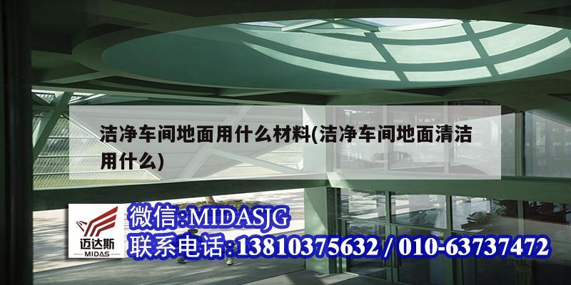 潔凈車間地面用什么材料(潔凈車間地面清潔用什么)